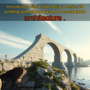 Artistic representation for Innovative da vinci bridge design: merging 3d printing with stone waste for sustainable architecture .